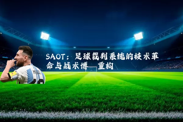 SAOT：足球裁判系统的技术革命与战术博弈重构