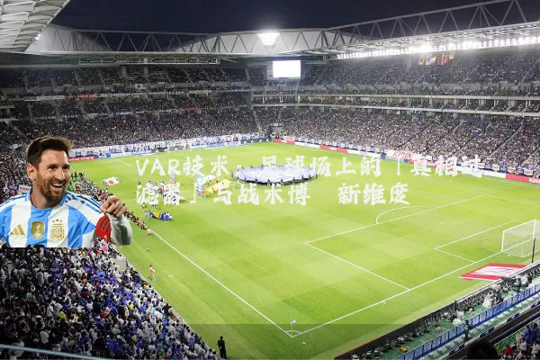 VAR技术：足球场上的「真相过滤器」与战术博弈新维度