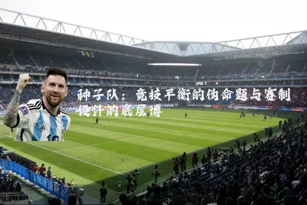 种子队:竞技平衡的伪命题与赛制设计的底层博弈