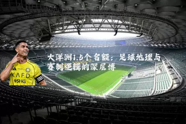 大洋洲1.5个名额：足球地理与赛制逻辑的深层博弈