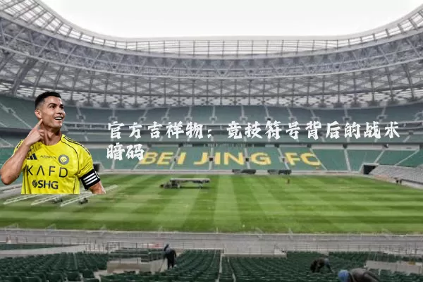 官方吉祥物：竞技符号背后的战术暗码